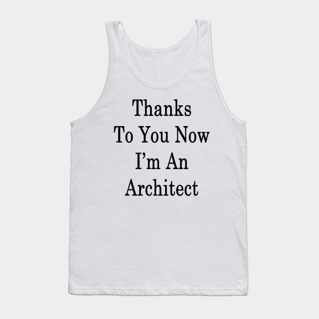 Thanks To You Now I'm An Architect Tank Top by supernova23